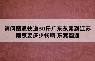 请问圆通快递30斤广东东莞到江苏南京要多少钱啊 东莞圆通